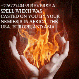 27672740459 REVERSE A SPELL WHICH WAS CASTED ON YOU BY YOUR NEMIESIS IN AFRICA THE USA EUROPE AND ASIA +27672740459 REVERSE A SPELL WHICH WAS CASTED ON YOU BY YOUR NEMIESIS IN AFRICA, THE USA, EUROPE, AND ASIA.