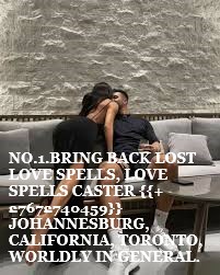 BRING BACK LOST LOVE SPELLS LOVE SPELLS CASTER BRING BACK LOST LOVE SPELLS, LOVE SPELLS CASTER {{+27672740459}} JOHANNESBURG, CALIFORNIA, TORONTO, WORLDLY IN GENERAL.